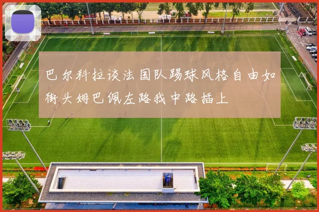 巴尔科拉谈法国队踢球风格自由如街头姆巴佩左路我中路插上
