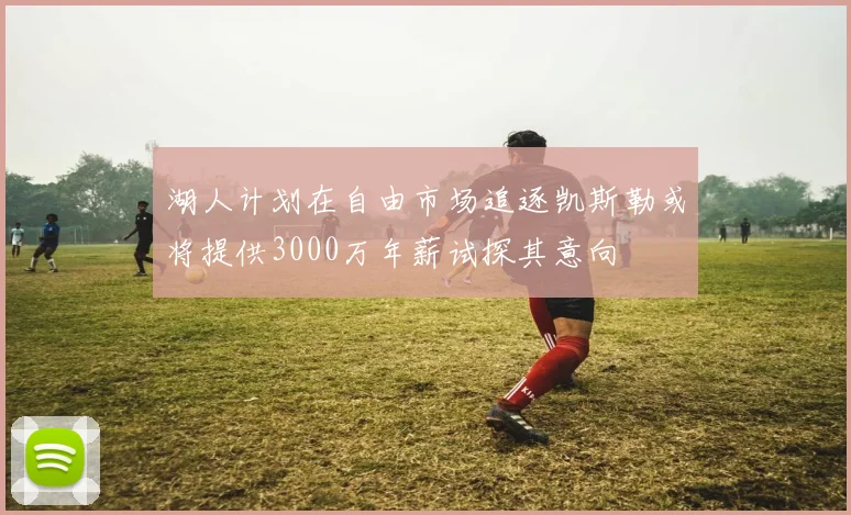 湖人计划在自由市场追逐凯斯勒或将提供3000万年薪试探其意向