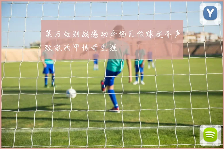莱万告别战感动全场瓦伦球迷齐声致敬西甲传奇生涯