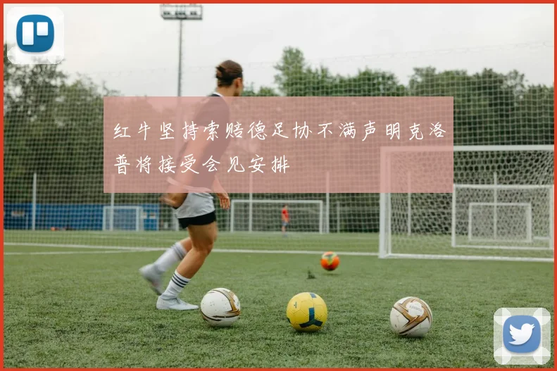 红牛坚持索赔德足协不满声明克洛普将接受会见安排