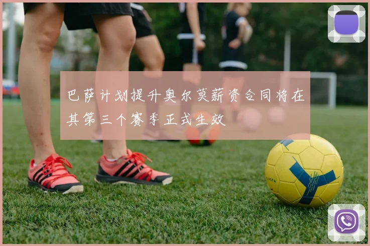 巴萨计划提升奥尔莫薪资合同将在其第三个赛季正式生效